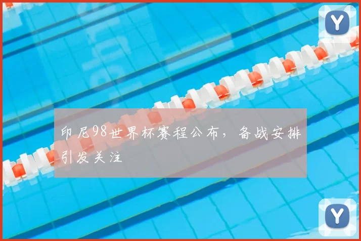 印尼98世界杯赛程公布，备战安排引发关注