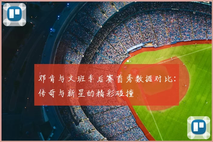 邓肯与文班季后赛首秀数据对比：传奇与新星的精彩碰撞